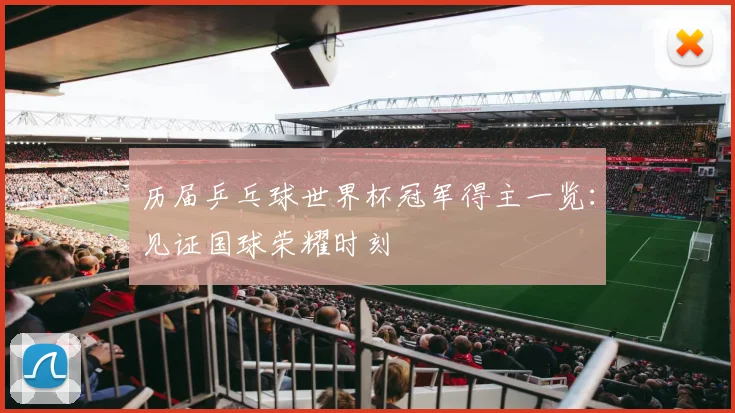 历届乒乓球世界杯冠军得主一览：见证国球荣耀时刻